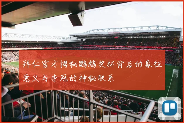 拜仁官方揭秘鹦鹉奖杯背后的象征意义与夺冠的神秘联系