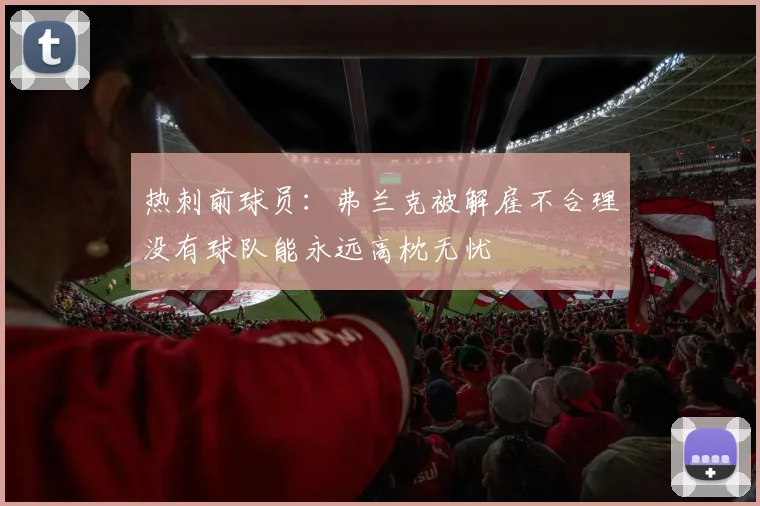 热刺前球员：弗兰克被解雇不合理没有球队能永远高枕无忧