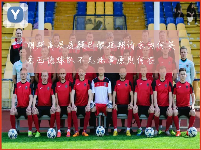 朗斯高层质疑巴黎延期请求为何英意西德球队不见此事原则何在