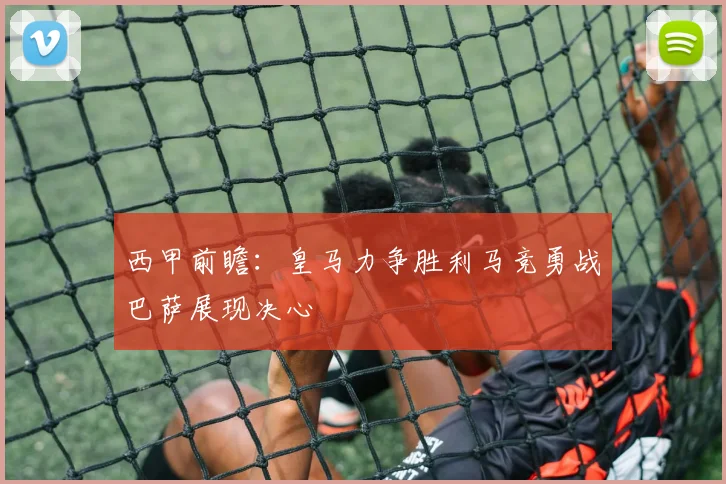 西甲前瞻：皇马力争胜利马竞勇战巴萨展现决心
