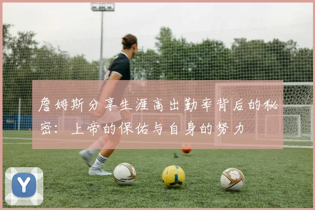 詹姆斯分享生涯高出勤率背后的秘密：上帝的保佑与自身的努力