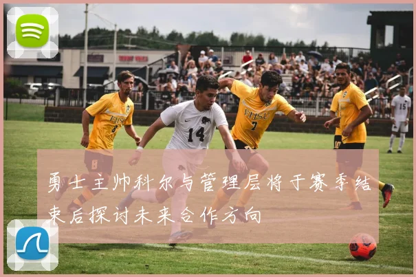 勇士主帅科尔与管理层将于赛季结束后探讨未来合作方向