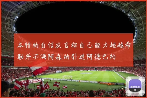 本特纳自信发言称自己能力超越希勒并不满阿森纳引进阿德巴约