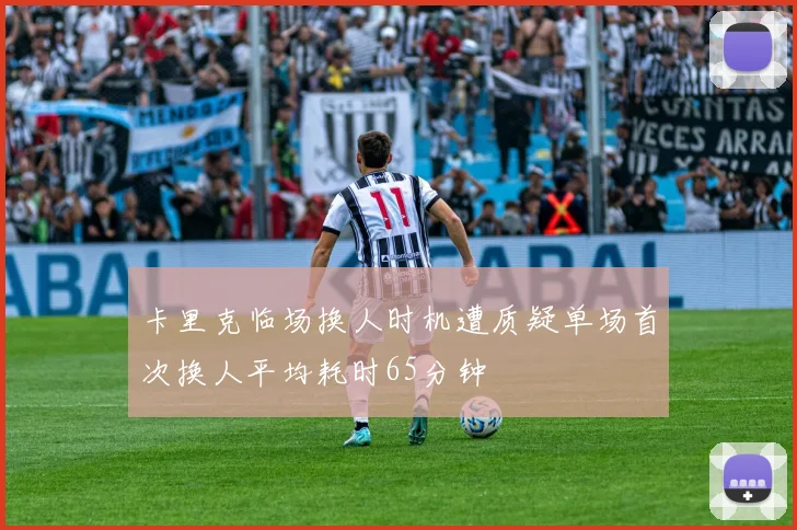 卡里克临场换人时机遭质疑单场首次换人平均耗时65分钟